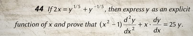 44 If 2x=y¹/5 + y then express y as an explicit
-1/5
d²y
dx²
function of x and prove that (x² - 1)
+ X.
dy
= 25 y.
dx