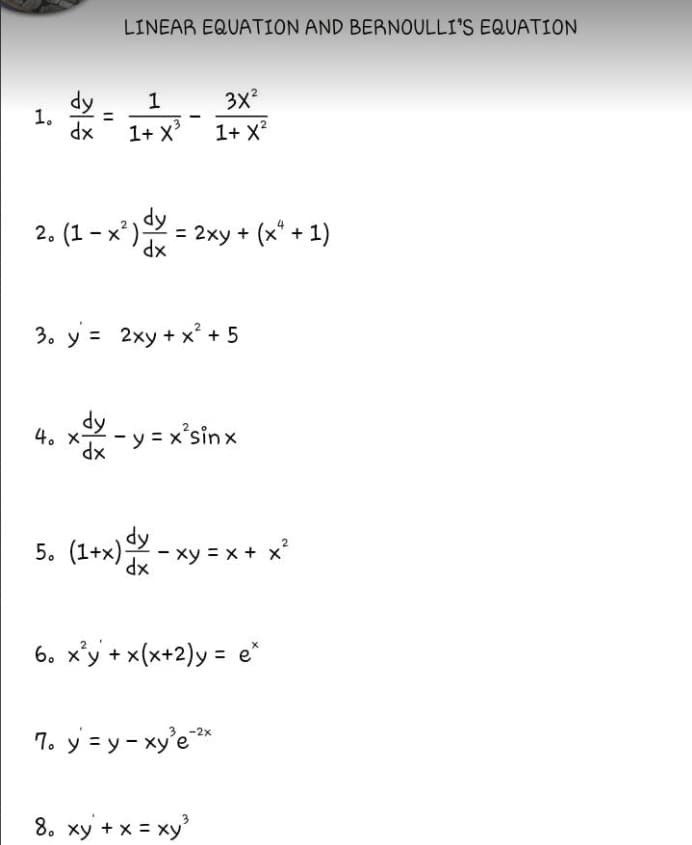 LINEAR EQUATION AND BERNOULLI'S EQUATION
3X
1+ X?
dy
1
1,
xP
1+ X
dy
2. (1 -x')2 = 2xy + (x* + 1)
xP
3. y = 2xy + x² + 5
4. x - y = x'sinx
xP
5. (1+x) - x
= x + x
xp
6. x'y + x(x+2)y = e*
7. y = y- xy'e**
8. xy + x = xy
