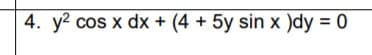 4. y? cos x dx + (4 + 5y sin x )dy = 0
%3D
