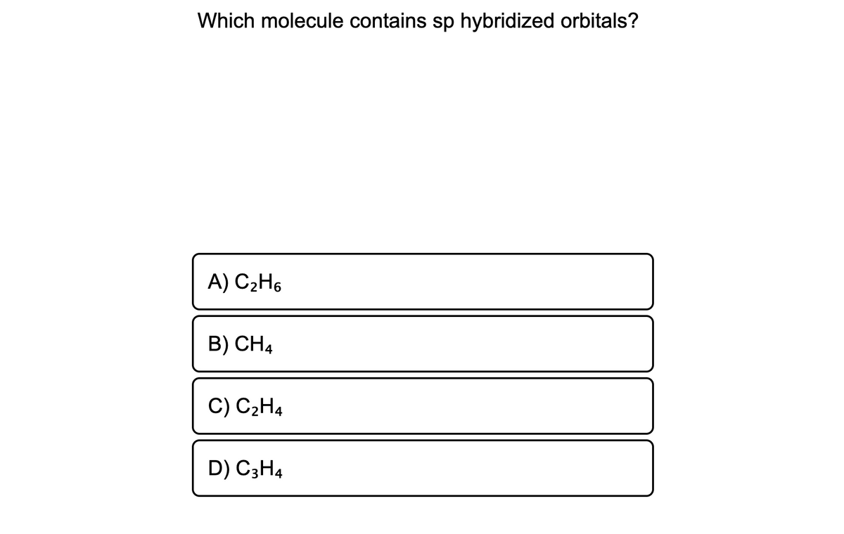 Which molecule contains sp hybridized orbitals?
A) C2H6
B) CH4
C) C2H4
D) C3H4
