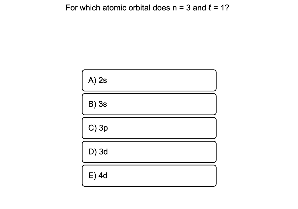 For which atomic orbital does n = 3 and { = 1?
A) 2s
В) 3s
C) Зр
D) 3d
E) 4d
