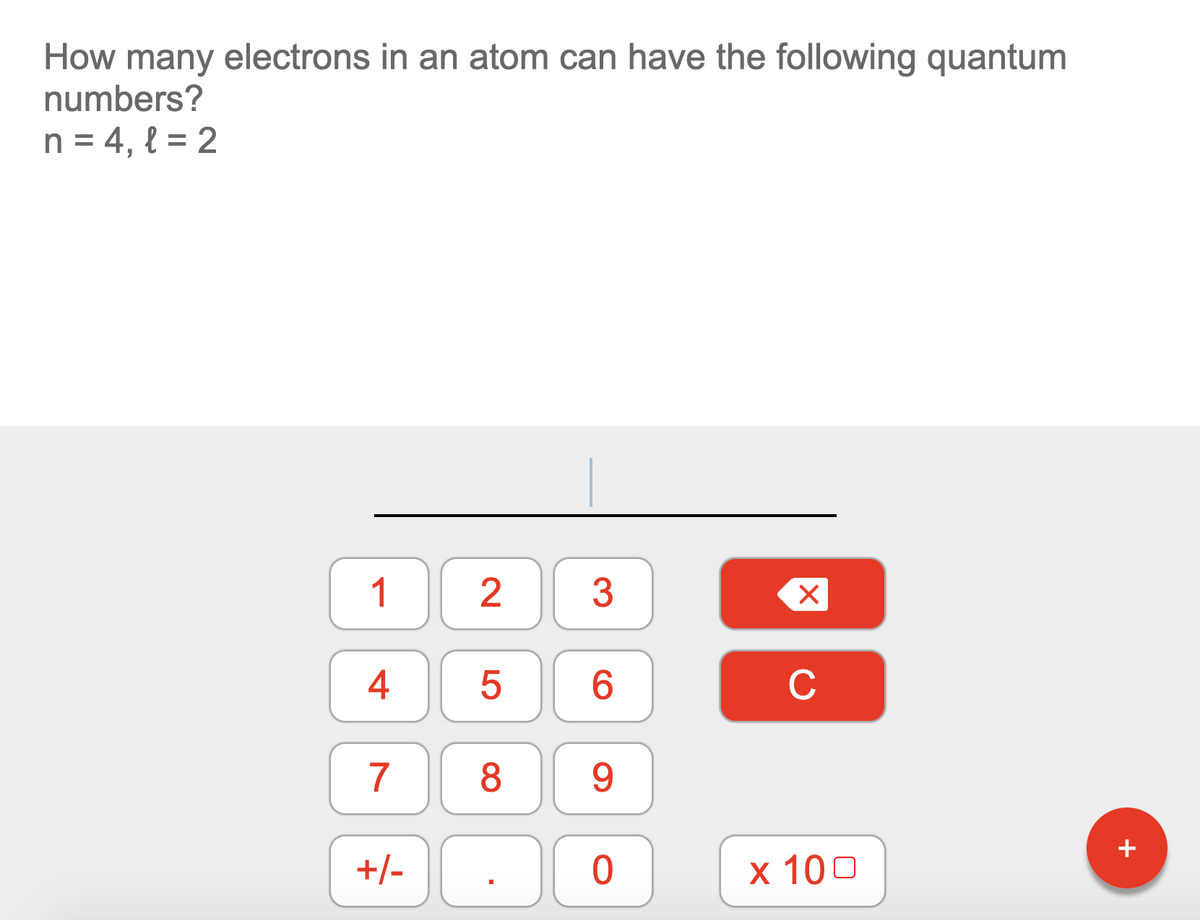 How many electrons in an atom can have the following quantum
numbers?
n = 4, { = 2
1
2
3
4
6.
C
7
8
+
+/-
х 100
LO
