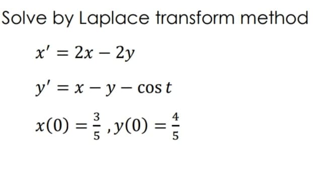 Solve by Laplace transform method
x' = 2x – 2y
-
у' 3 х — у— сos t
x(0) = ,y(0) = }
3
4
5
