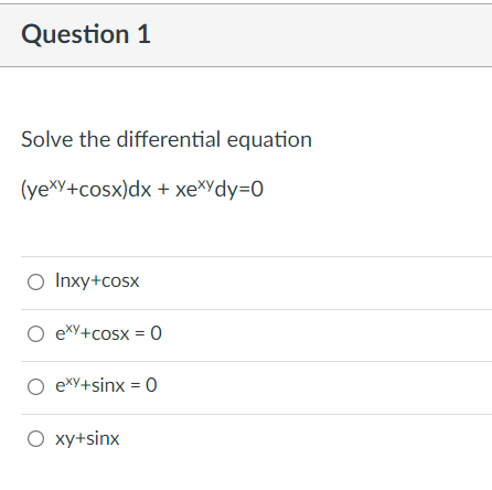 Question 1
Solve the differential equation
(yeXY+cosx)dx + xeXYdy=0
O Inxy+cosx
O exY+cosx = 0
O exy+sinx = 0
O xy+sinx
