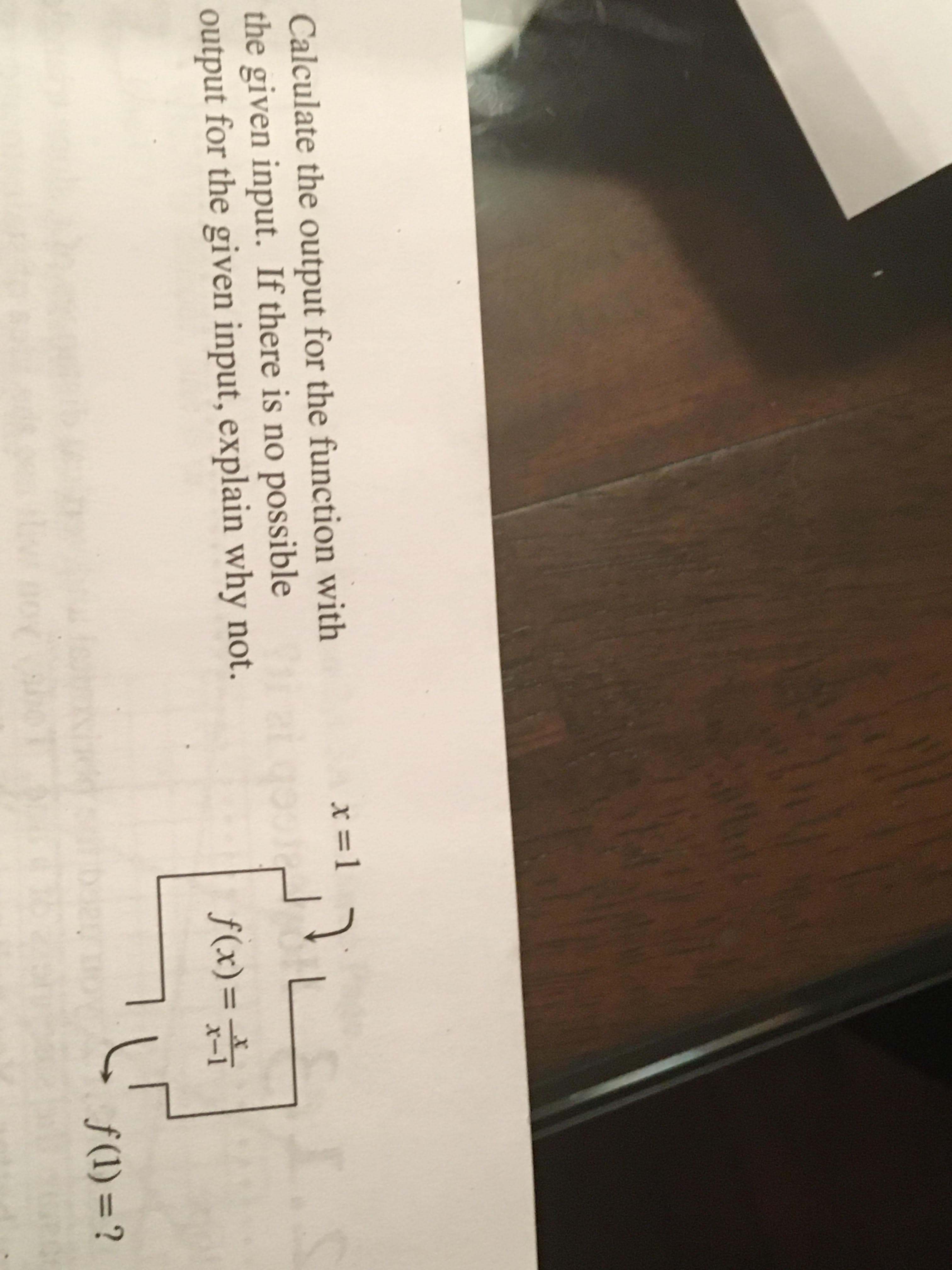 Calculate the output for the function with
he given input. If there is no possible
output for the given input, explain why not.
x = 1
f(x)=
x-1
ƒ (1) = ?
