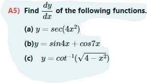 dy
of the following functions.
dx
A5) Find
(a) y = sec(4x?)
(b)y = sin4x + cos7x
(c) y = cot (v4 - 2)
