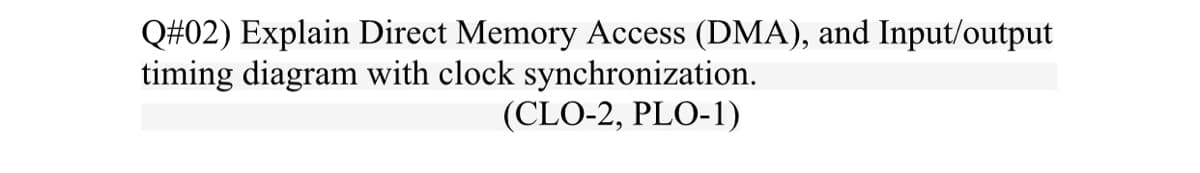 Q#02) Explain Direct Memory Access (DMA), and Input/output
timing diagram with clock synchronization.
(CLO-2, PLO-1)
