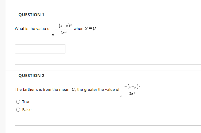 QUESTION 1
z("-x) –
when X =u
What is the value of
QUESTION 2
- (x-4)2
The farther x is from the mean u, the greater the value of
202
True
False
