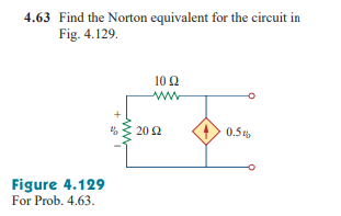4.63 Find the Norton equivalent for the circuit in
Fig. 4.129.
10 2
20 2
0.5.
Figure 4.129
For Prob. 4.63.

