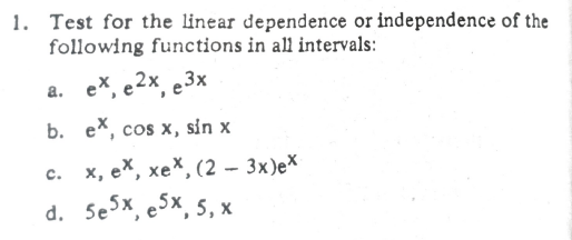 1. Test for the linear dependence or independence of the
following functions in all intervals:
a. ex, e2×, e3x
b. ex, cos x, sin x
с. х, ех, хе*, (2 - 3х)еex
d. Sesx, e5x, 5, x
