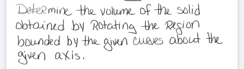 Deter mine the volume of the solid
obtained by Rotating the Region
bounded by the aiven cuaes about the
gjven axis.
CURVES about the
