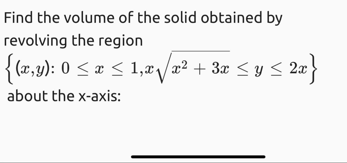 Find the volume of the solid obtained by
revolving the region
{(x, y): 0 < x < 1,2/2? + 3x <y < 2x
about the x-axis:
