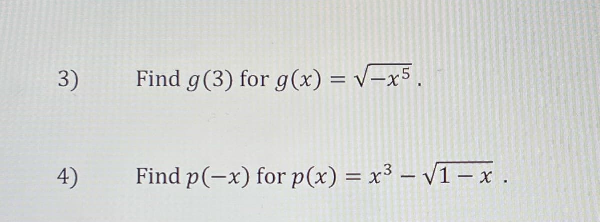 3)
4)
Find g(3) for g(x) = √-x5.
Find p(-x) for p(x) = x³ - √1-x.