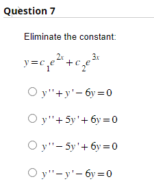 Question 7
Eliminate the constant:
3x
=c₁e²¹² + c₂e²³x
Oy"+y'-6y=0
Oy"+5y' +6y=0
Oy"-5y'+6y=0
Oy"-y'-6y=0