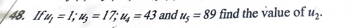 48. If u, = 1; u, = 17; u4 = 43 and ug = 89 find the value of u,.
%3D
