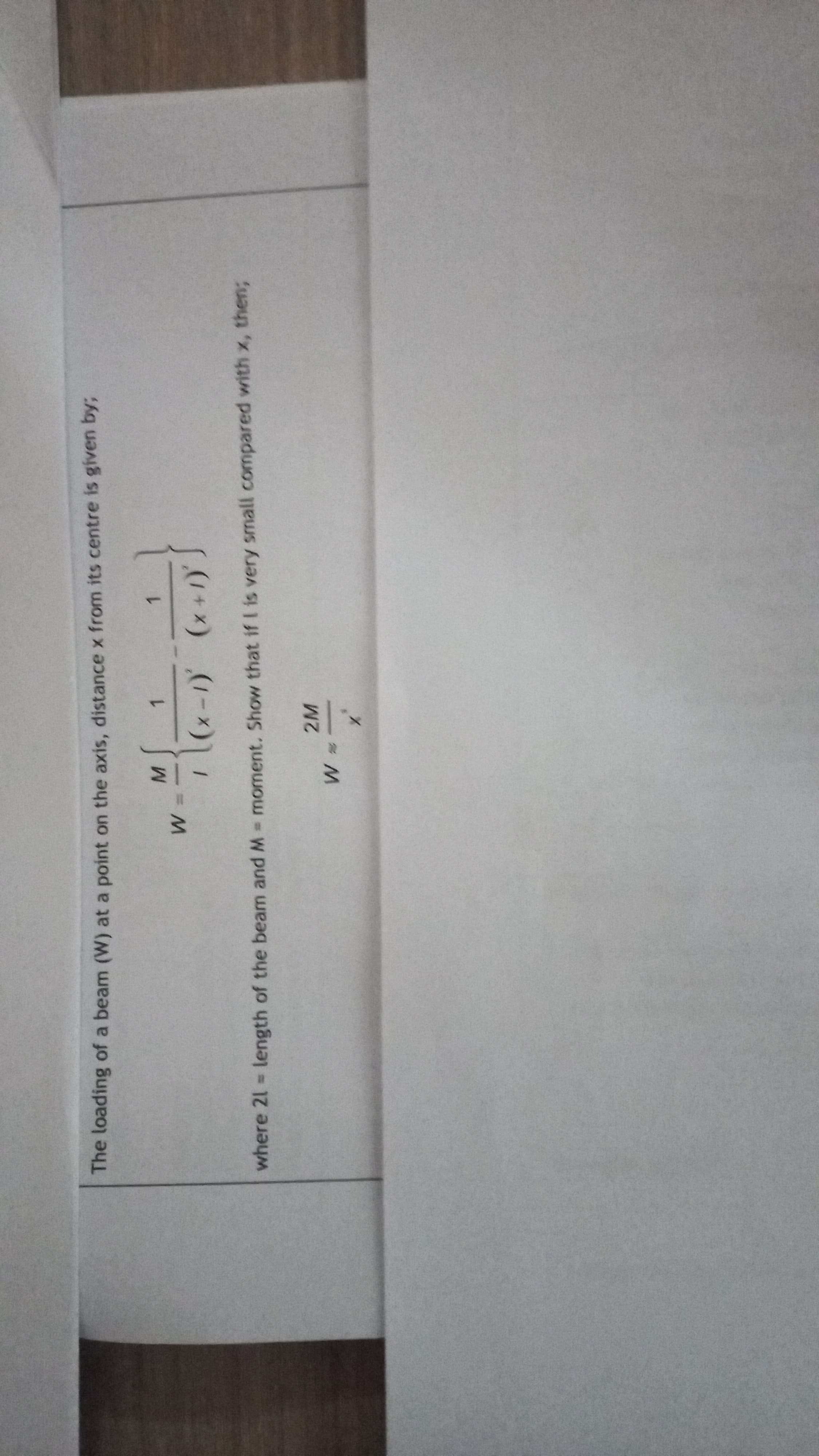 The loading of a beam (W) at a point on the axis, distance x from its centre is given by;
1.
1.
(x+1)S
where 21 length of the beam and M = moment. Show that if I is very small compared with x, then3;
2M
