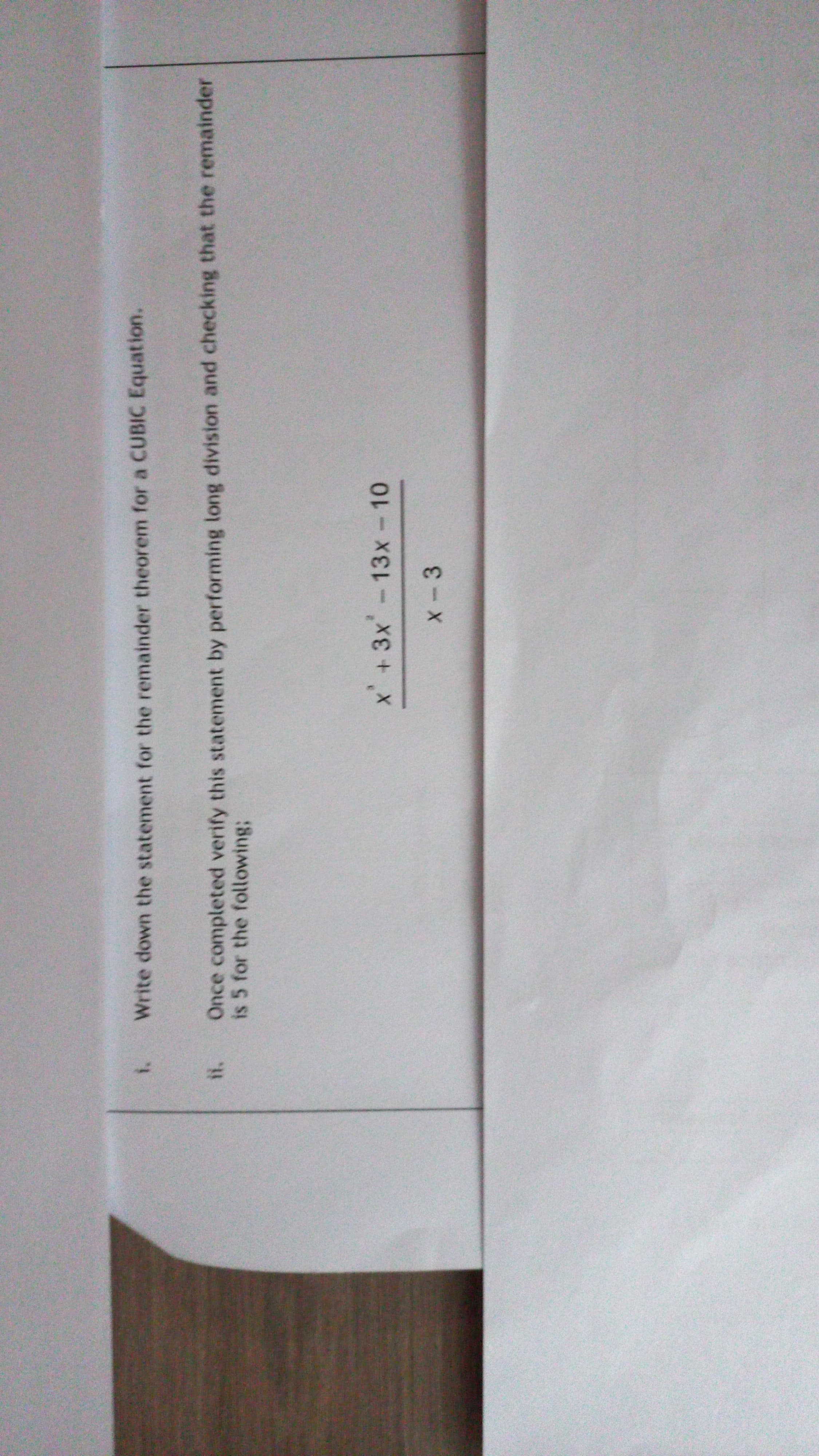 Write down the statement for the remainder theorem for a CUBIC Equation.
Once completed verify this statement by performing long division and checking that the remainder
is 5 for the followingB
x+3x-13x-10
X-3
