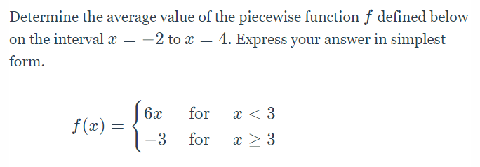 Determine the average value of the piecewise function f defined below
on the interval x = -2 to x = 4. Express your answer in simplest
form.
S 6x
for
x < 3
f (x)
-3
for
x > 3
