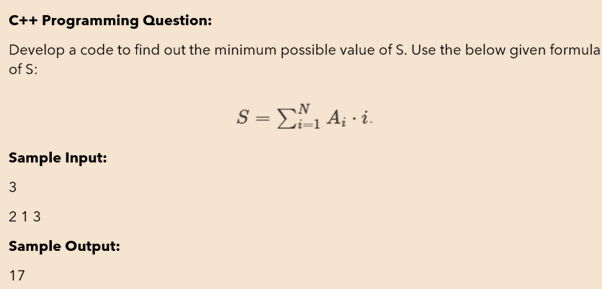 C++ Programming Question:
Develop a code to find out the minimum possible value of S. Use the below given formula
of S:
S = E1 A; · i.
Sample Input:
3
213
Sample Output:
17
