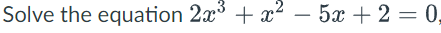 Solve the equation 2x° + x2 – 5x + 2 = 0,
