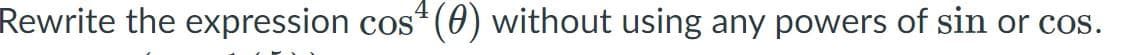 4
Rewrite the expression cos“ (0) without using any powers of sin or cos.
