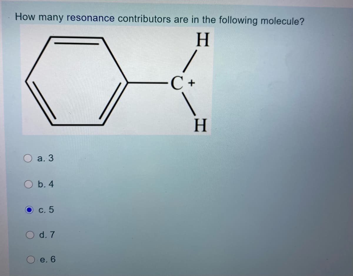 How many resonance contributors are in the following molecule?
H
С +
O a. 3
O b. 4
с. 5
d. 7
e. 6
