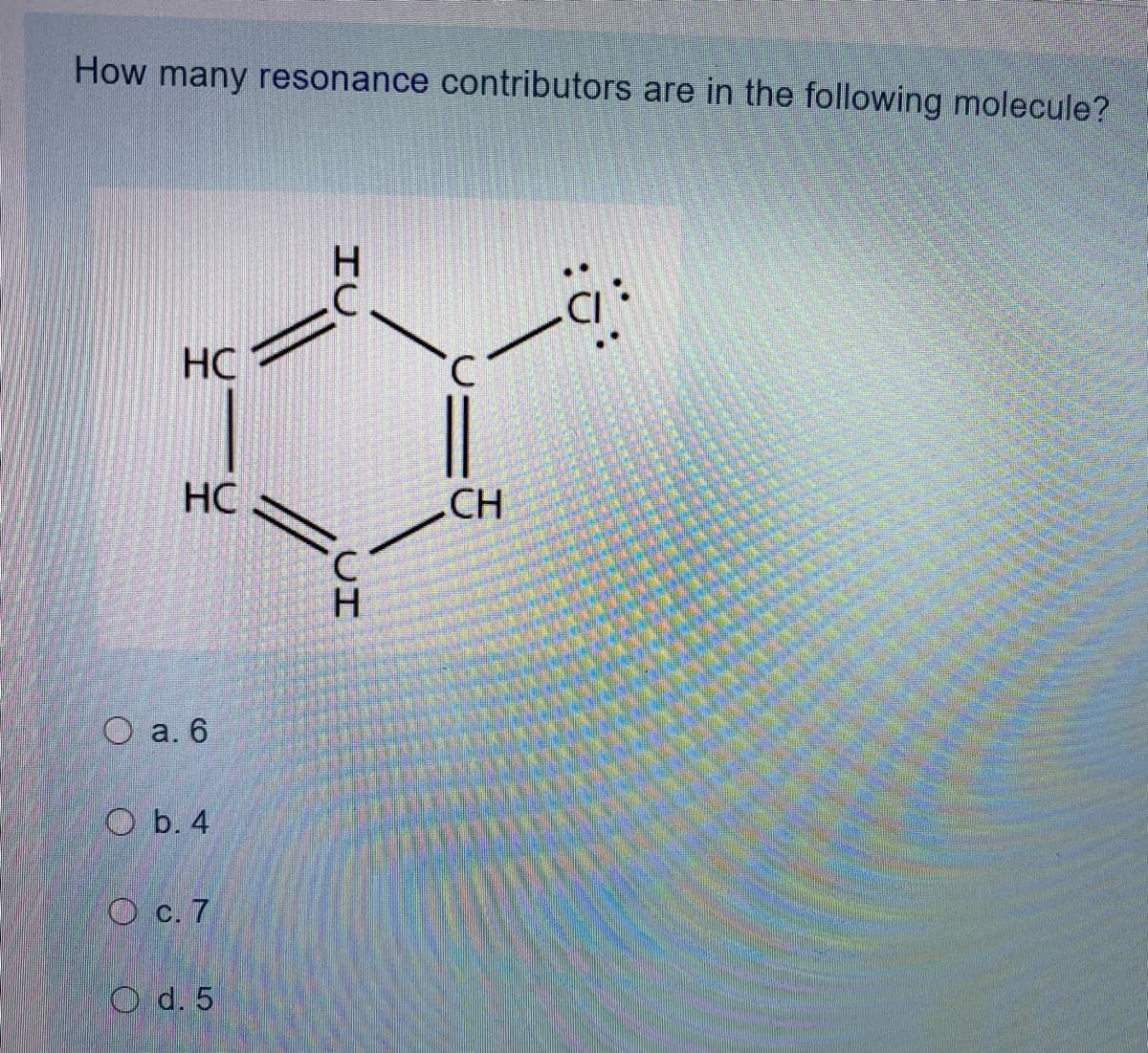 How many resonance contributors are in the following molecule?
:-
HC
HC
CH
H.
О а. 6
O b. 4
О с. 7
O d. 5
HC
