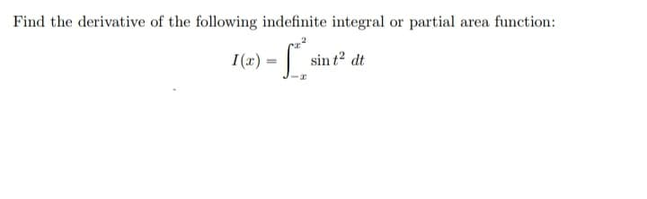 Find the derivative of the following indefinite integral or partial area function:
I(x) = |
sin t? dt
