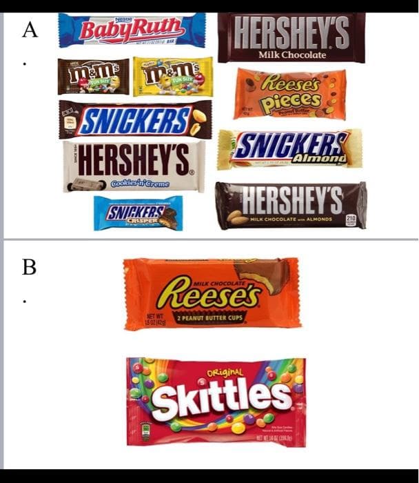 HERSHEY'S
Nesue
A
BabyRuth
Milk Chocolate
Reeses
pieces
TUN SUY
SNICKERS
HERSHEY'S.
SNICKERS
Almond
Coltestareme
HERSHEY'S
SNICKERS
MILK CHOCOLATE ALMONDS
210
CRISPER
В
Reeses
LK CHO
NET WT
2 PEANUT BUTTER CUPS
15 0242g
ORiginal
Skittles
