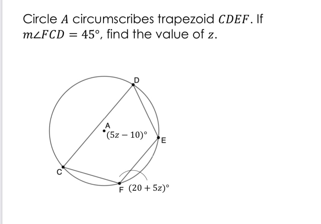 Circle A circumscribes trapezoid CDEF. If
MLFCD = 45°, find the voalue of z.
A
*(5z – 10)°
C
F (20 + 5z)°
