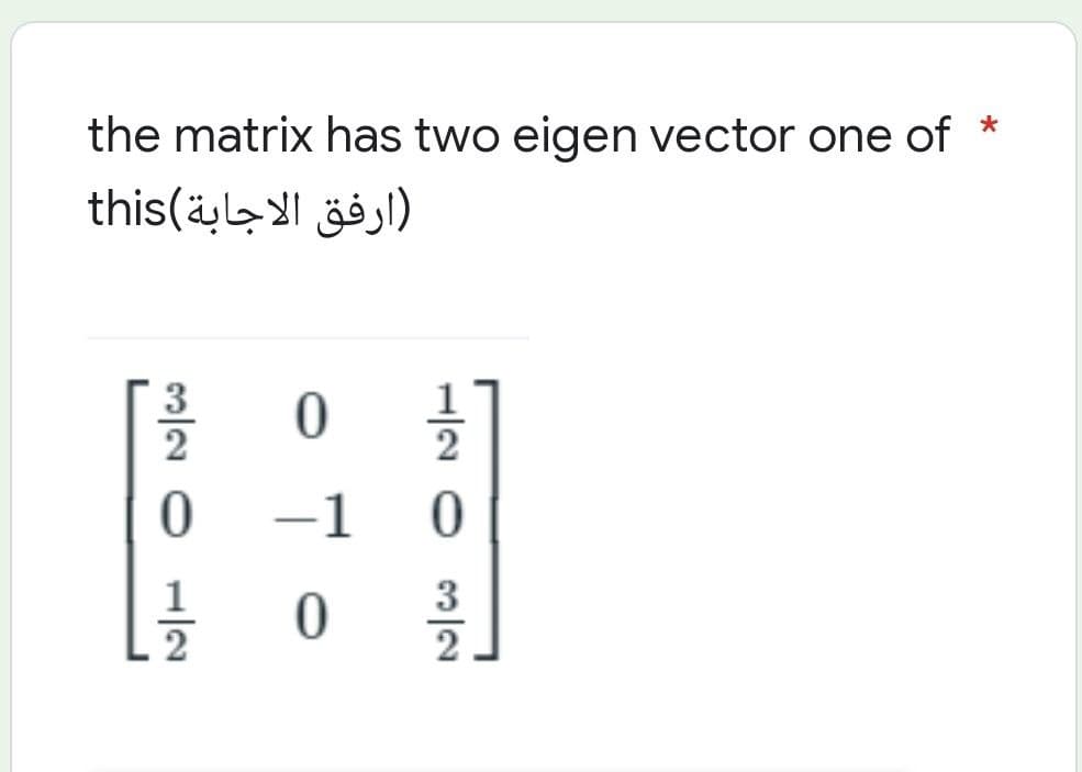 the matrix has two eigen vector one of
(ارفق الاجابة)this
0
2
0 -10
1
0
2
| 2 |
H|23|2
