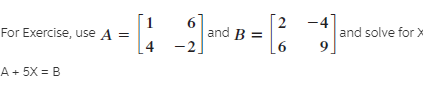 For Exercise, use A =
-4
and solve for X
4
and B =
-2.
[6
A + 5X = B
