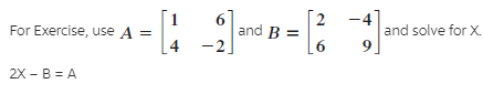 For Exercise, use A =
61
and B =
-2
-4
and solve for X.
4
2X - B = A
