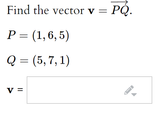 Find the vector v =
РО.
P:
Р%3 (1,6, 5)
Q = (5, 7, 1)
v =
