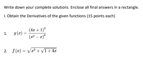 Write down your complete solutions. Enclose all final answers in a rectangle.
1. Obtain the Derivatives of the given functions (15 points each)
(4z + 1)
(z² – 2)*
1. 9(z) =
%3D
2. f (x) = Vr² +v1+4x
