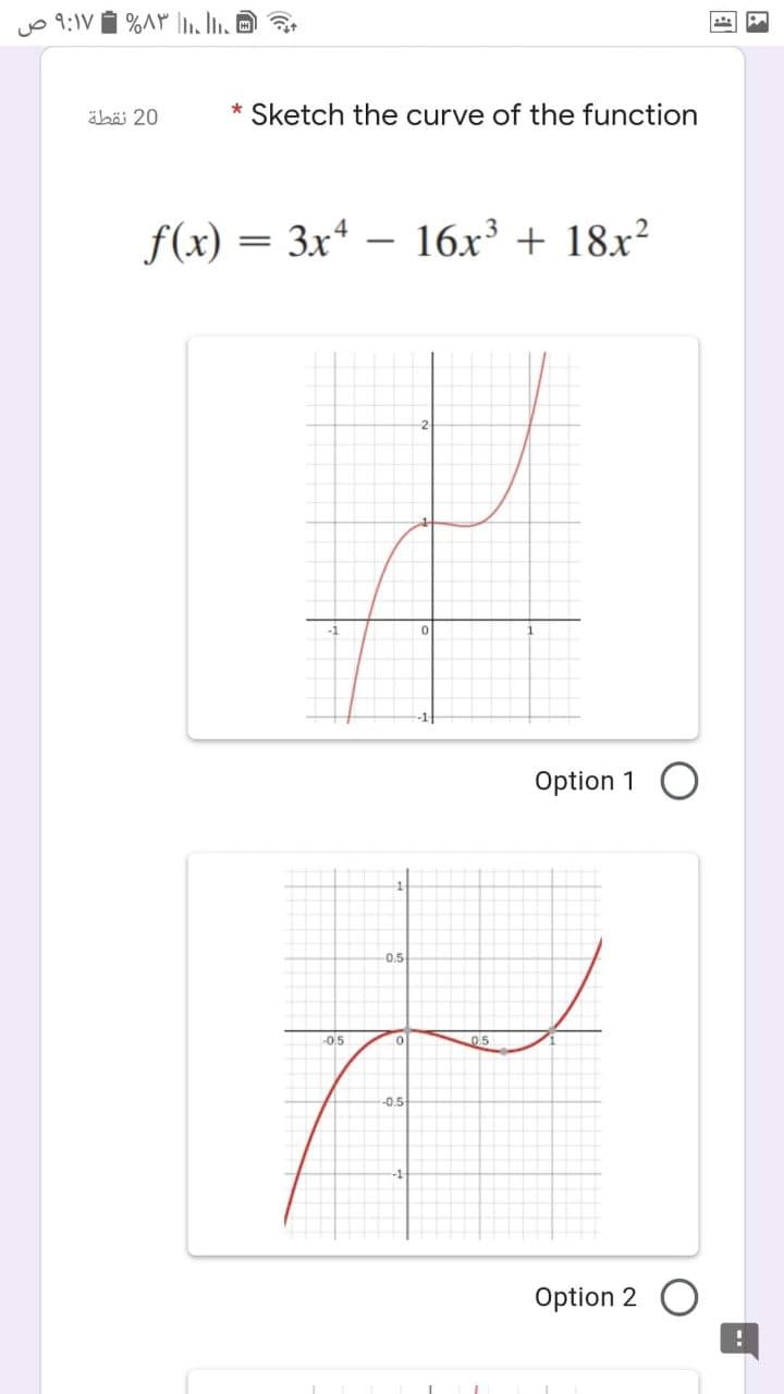 yo 9:1V i %AY O
äbäi 20
* Sketch the curve of the function
f(x) = 3x -
Зx4 — 16х3 + 18х?
Option 1 O
0.5
-0.5
05
0.5
Option 2
国
