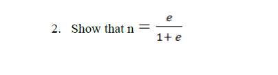 e
2. Show that n =
1+ e
