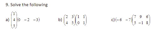 9. Solve the following
(2 3Y1 1
b)
4 50 1
(7 9
- 7)
5 -1 8
6.
a) 4 (0 - 2 - 3)
c) (-6
