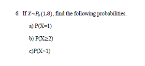 6. If X~P.(1.8), find the following probabilities.
a) PCX=1)
b) P(X22)
c)PCX<1)
