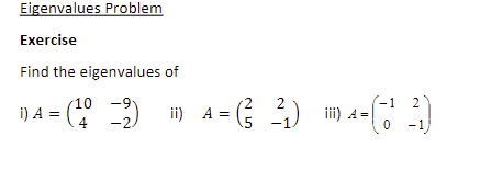 Eigenvalues Problem
Exercise
Find the eigenvalues of
10 -9
-2)
( 3)
-1
2
i) A =
) i) -
ii) A =
4
