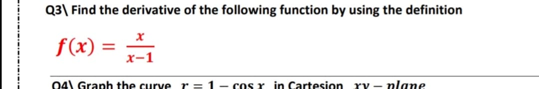 Q3\ Find the derivative of the following function by using the definition
f(x) = 7-1
xy – plane
04) Graph the curve r= 1 – cos x in Cartesion
