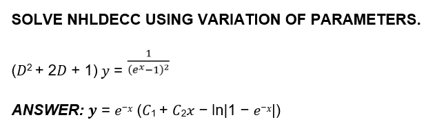 SOLVE NHLDECC USING VARIATION OF PARAMETERS.
1
(D2 + 2D + 1) y = (e*-1)²
ANSWER: y = e¯x (C1 + C2x - In|1 – e¯×|)
