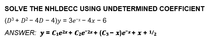 SOLVE THE NHLDECC USING UNDETERMINED COEFFICIENT
(D3 + D² – 4D – 4)y = 3e¯x – 4x – 6
ANSWER: y = C1e2x+ Cze¯2x + (C3- x)e¯x+ x + 1/2
