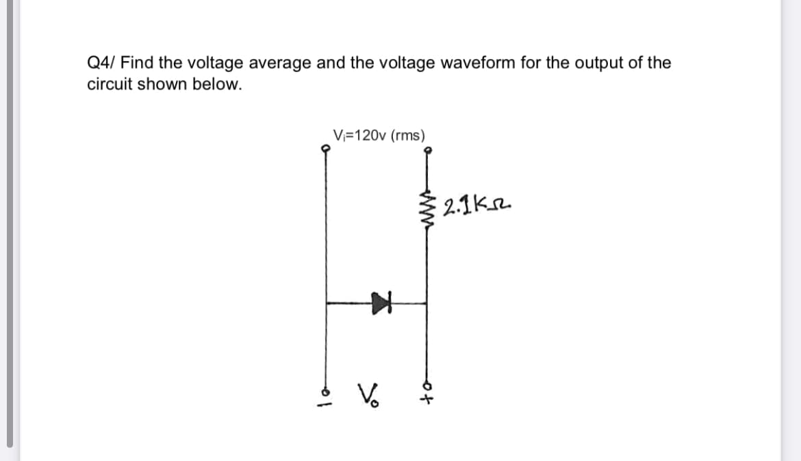 Q4/ Find the voltage average and the voltage waveform for the output of the
circuit shown below.
V=120v (rms)
2.1ke.
V.
ww
