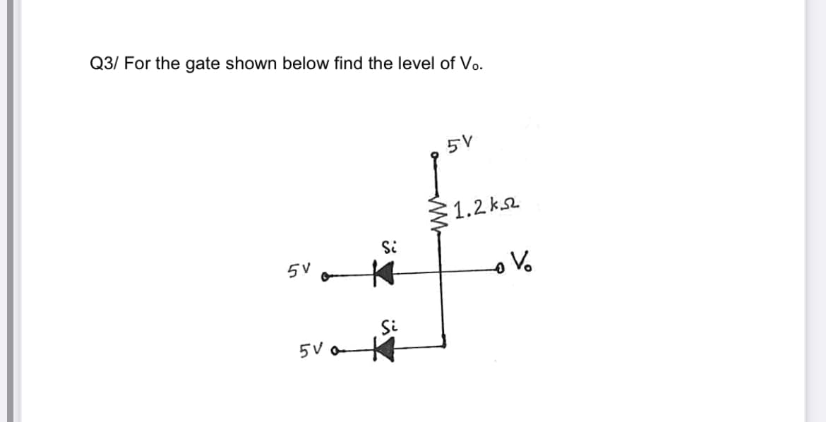 Q3/ For the gate shown below find the level of Vo.
5V
1.2 k2
Si
5V
5V o
