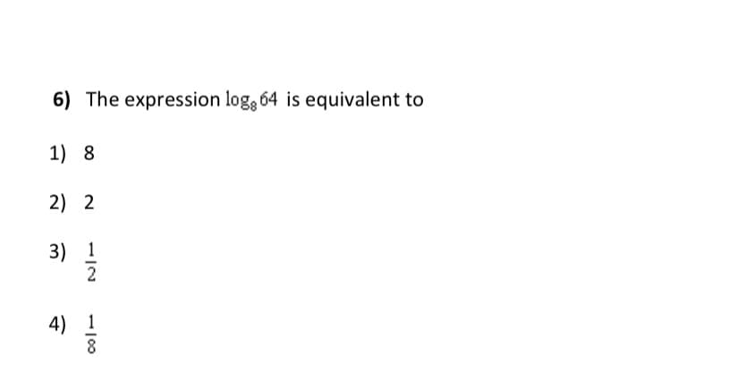 6) The expression log, 64 is equivalent to
1) 8
2) 2
3) 1
2
4) 1
8
