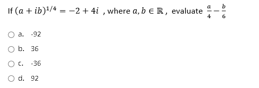 a
If (a + ib)'/4 = -2 + 4i , where a, b e R, evaluate
4
O a. -92
O b. 36
Ос. -36
O d. 92
