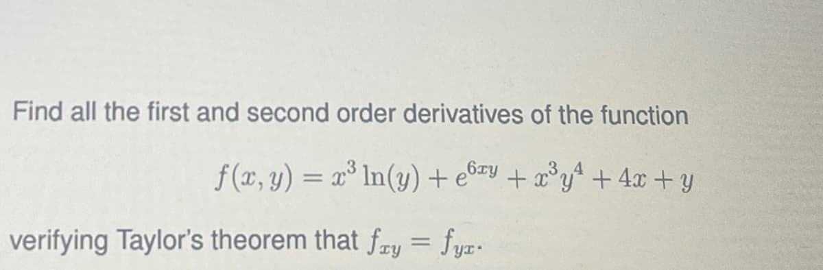 Find all the first and second order derivatives of the function
f(x, y) = x³ ln(y) + ebay + x³y² + 4x+y
verifying Taylor's theorem that fay = fyx.