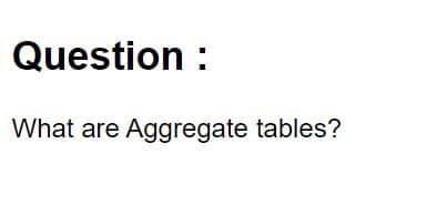 Question :
What are Aggregate tables?