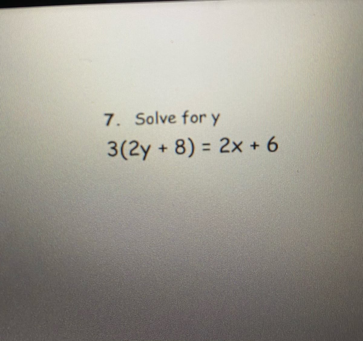 7. Solve for y
3(2y+8) = 2x + 6
